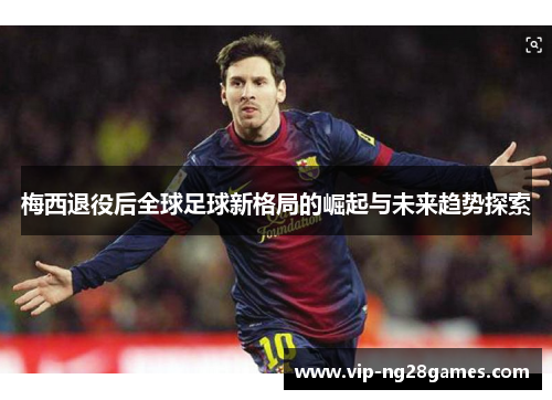 梅西退役后全球足球新格局的崛起与未来趋势探索