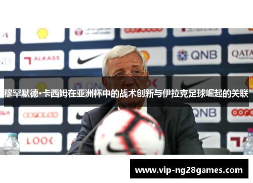 穆罕默德·卡西姆在亚洲杯中的战术创新与伊拉克足球崛起的关联