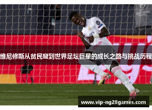 维尼修斯从贫民窟到世界足坛巨星的成长之路与挑战历程