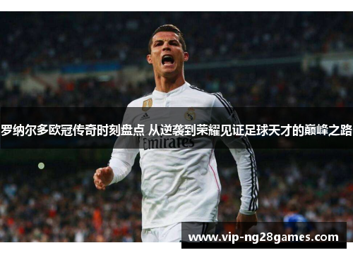 罗纳尔多欧冠传奇时刻盘点 从逆袭到荣耀见证足球天才的巅峰之路