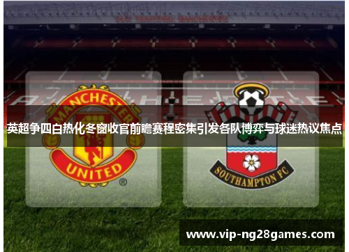 英超争四白热化冬窗收官前瞻赛程密集引发各队博弈与球迷热议焦点