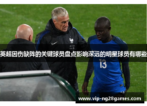 英超因伤缺阵的关键球员盘点影响深远的明星球员有哪些