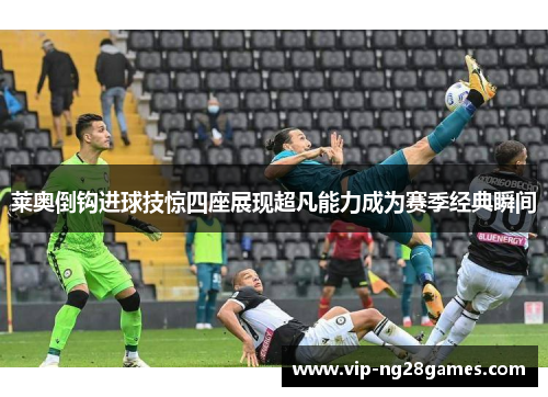 莱奥倒钩进球技惊四座展现超凡能力成为赛季经典瞬间